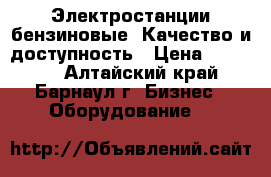  Электростанции бензиновые. Качество и доступность › Цена ­ 15 000 - Алтайский край, Барнаул г. Бизнес » Оборудование   